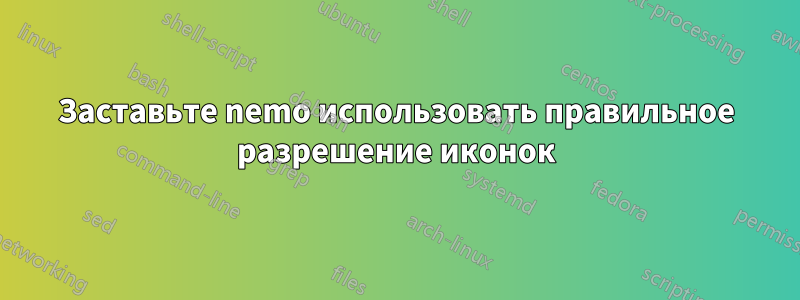 Заставьте nemo использовать правильное разрешение иконок