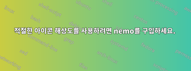 적절한 아이콘 해상도를 사용하려면 nemo를 구입하세요.