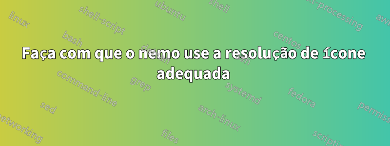 Faça com que o nemo use a resolução de ícone adequada