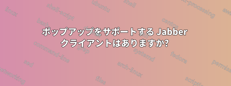 ポップアップをサポートする Jabber クライアントはありますか?