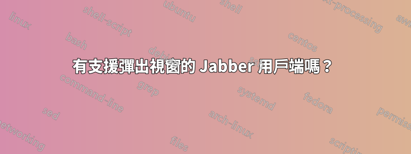 有支援彈出視窗的 Jabber 用戶端嗎？