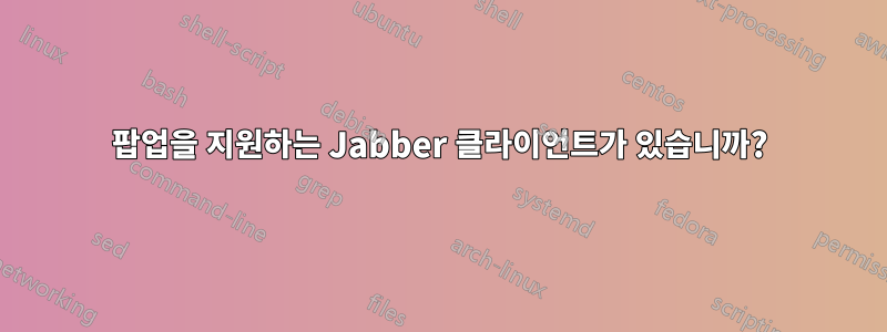 팝업을 지원하는 Jabber 클라이언트가 있습니까?