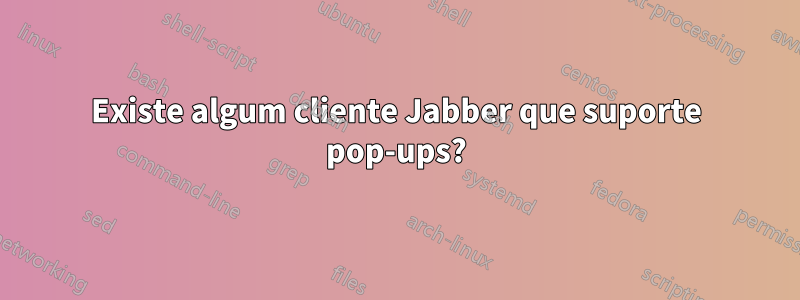 Existe algum cliente Jabber que suporte pop-ups?