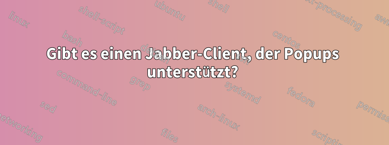 Gibt es einen Jabber-Client, der Popups unterstützt?