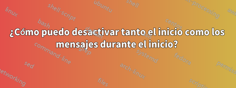 ¿Cómo puedo desactivar tanto el inicio como los mensajes durante el inicio?