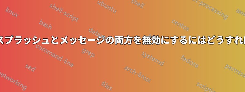 起動中の起動スプラッシュとメッセージの両方を無効にするにはどうすればいいですか?