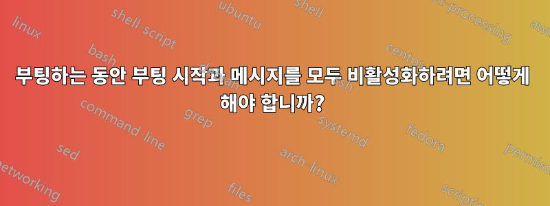 부팅하는 동안 부팅 시작과 메시지를 모두 비활성화하려면 어떻게 해야 합니까?