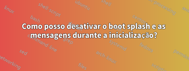 Como posso desativar o boot splash e as mensagens durante a inicialização?