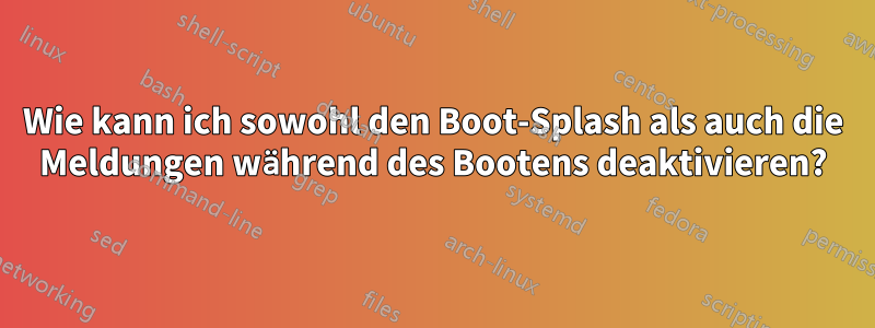 Wie kann ich sowohl den Boot-Splash als auch die Meldungen während des Bootens deaktivieren?