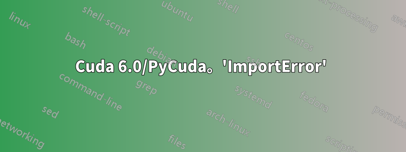 Cuda 6.0/PyCuda。'ImportError'