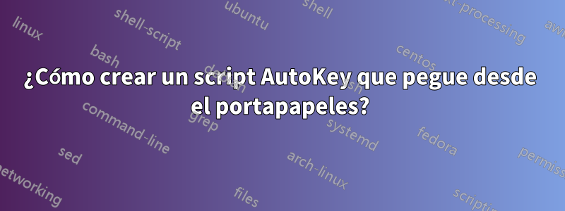 ¿Cómo crear un script AutoKey que pegue desde el portapapeles?