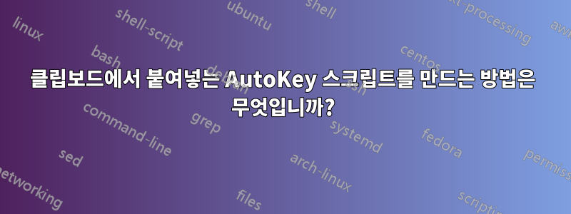 클립보드에서 붙여넣는 AutoKey 스크립트를 만드는 방법은 무엇입니까?