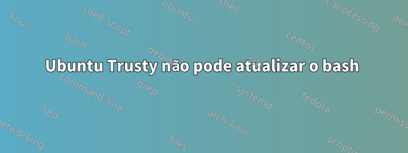 Ubuntu Trusty não pode atualizar o bash