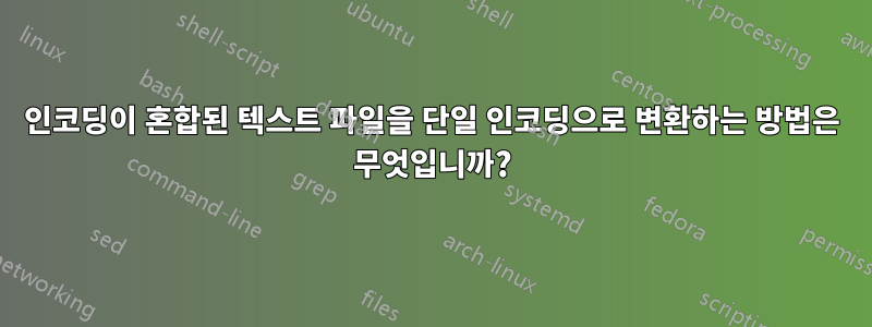 인코딩이 혼합된 텍스트 파일을 단일 인코딩으로 변환하는 방법은 무엇입니까?