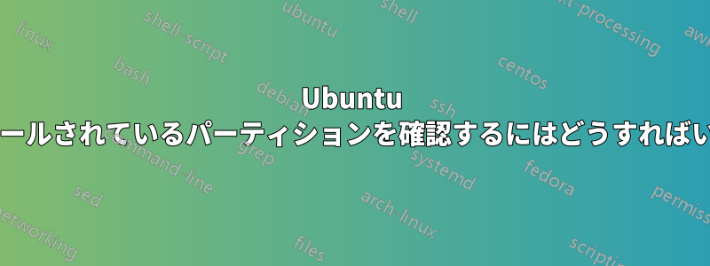 Ubuntu がインストールされているパーティションを確認するにはどうすればいいですか?