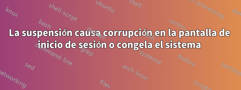 La suspensión causa corrupción en la pantalla de inicio de sesión o congela el sistema