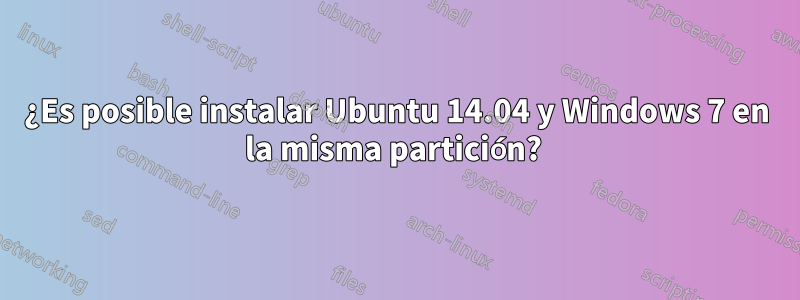 ¿Es posible instalar Ubuntu 14.04 y Windows 7 en la misma partición? 