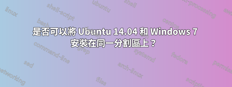 是否可以將 Ubuntu 14.04 和 Windows 7 安裝在同一分割區上？ 