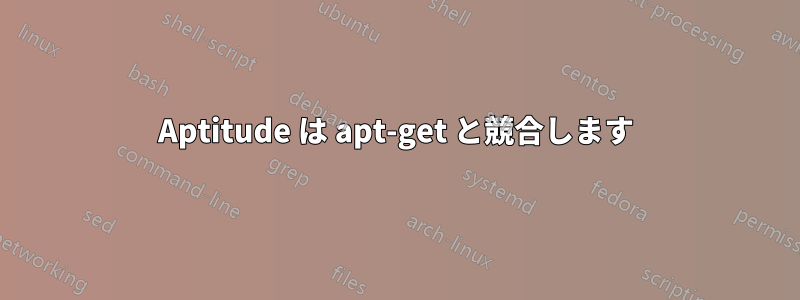 Aptitude は apt-get と競合します