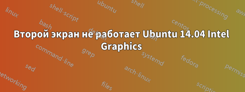 Второй экран не работает Ubuntu 14.04 Intel Graphics