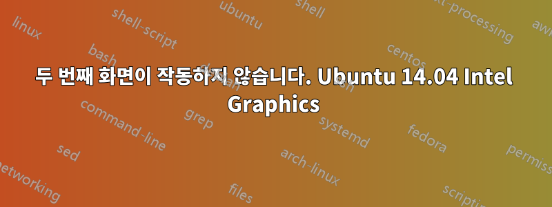 두 번째 화면이 작동하지 않습니다. Ubuntu 14.04 Intel Graphics