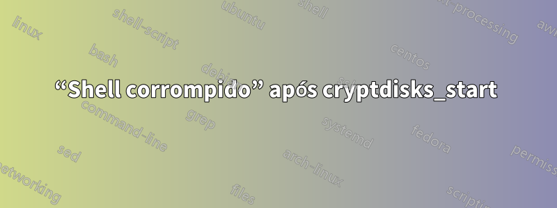 “Shell corrompido” após cryptdisks_start