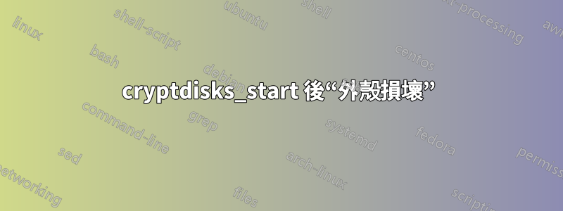 cryptdisks_start 後“外殼損壞”