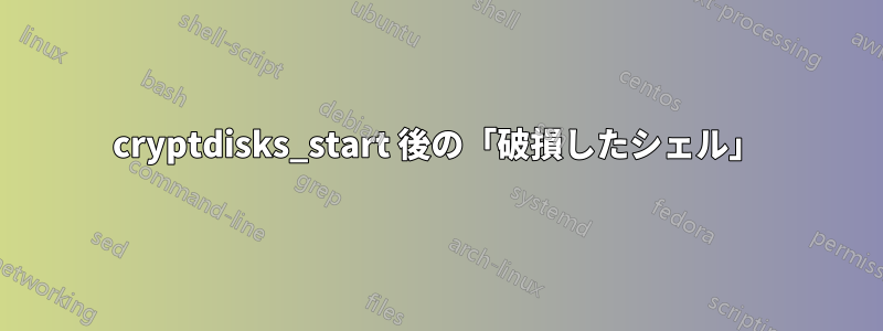 cryptdisks_start 後の「破損したシェル」