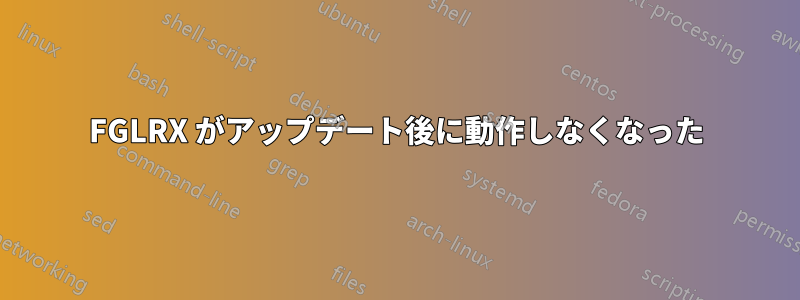 FGLRX がアップデート後に動作しなくなった