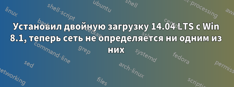 Установил двойную загрузку 14.04 LTS с Win 8.1, теперь сеть не определяется ни одним из них