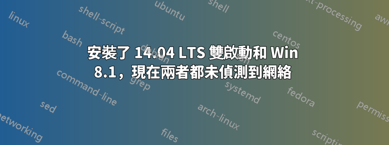 安裝了 14.04 LTS 雙啟動和 Win 8.1，現在兩者都未偵測到網絡