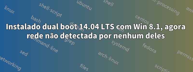 Instalado dual boot 14.04 LTS com Win 8.1, agora rede não detectada por nenhum deles