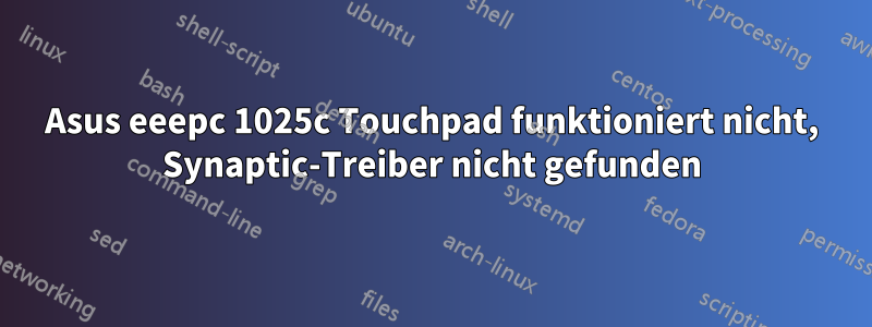 Asus eeepc 1025c Touchpad funktioniert nicht, Synaptic-Treiber nicht gefunden