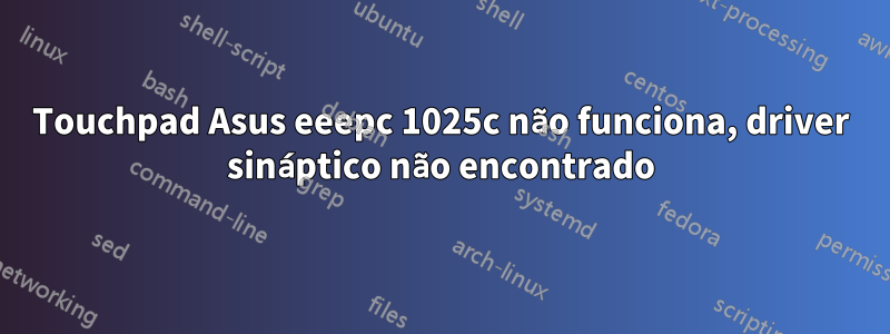 Touchpad Asus eeepc 1025c não funciona, driver sináptico não encontrado