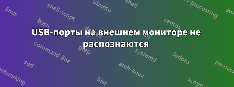 USB-порты на внешнем мониторе не распознаются