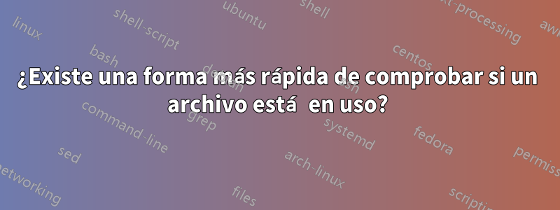 ¿Existe una forma más rápida de comprobar si un archivo está en uso?