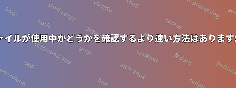 ファイルが使用中かどうかを確認するより速い方法はありますか?