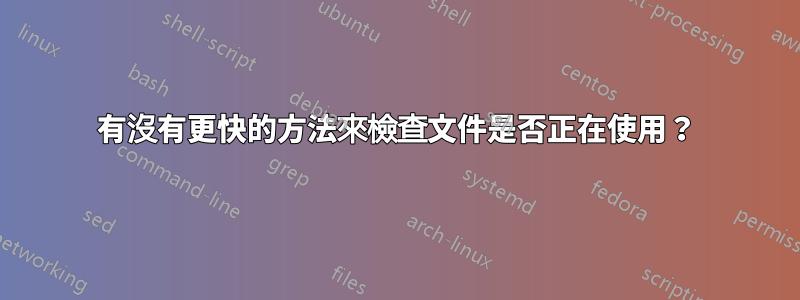 有沒有更快的方法來檢查文件是否正在使用？