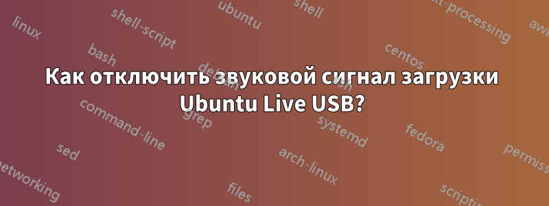 Как отключить звуковой сигнал загрузки Ubuntu Live USB?