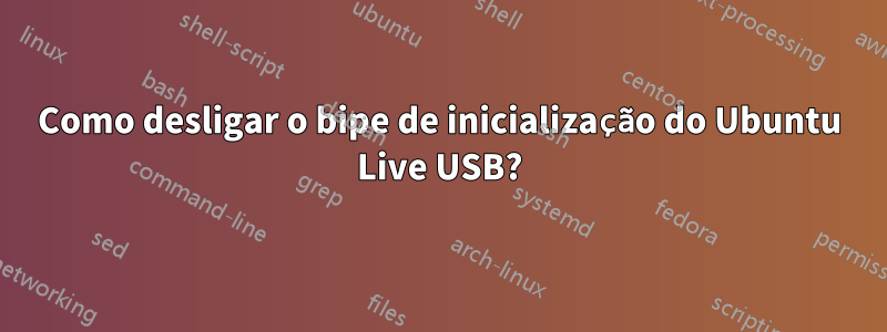 Como desligar o bipe de inicialização do Ubuntu Live USB?