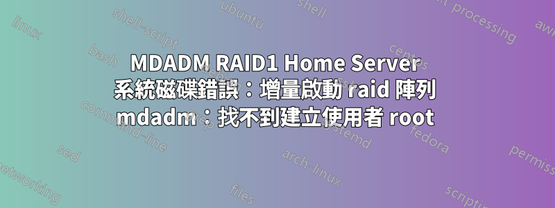 MDADM RAID1 Home Server 系統磁碟錯誤：增量啟動 raid 陣列 mdadm：找不到建立使用者 root