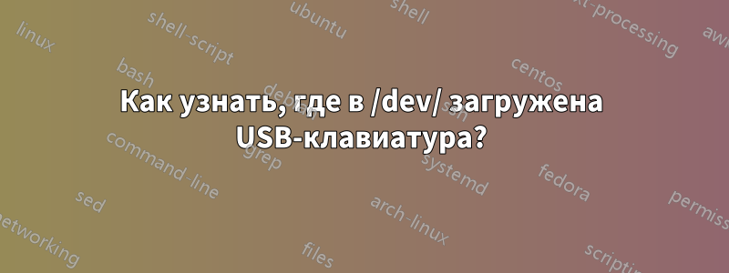 Как узнать, где в /dev/ загружена USB-клавиатура?