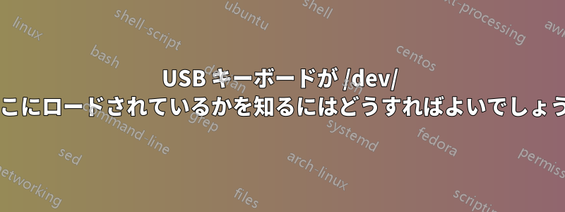 USB キーボードが /dev/ のどこにロードされているかを知るにはどうすればよいでしょうか?