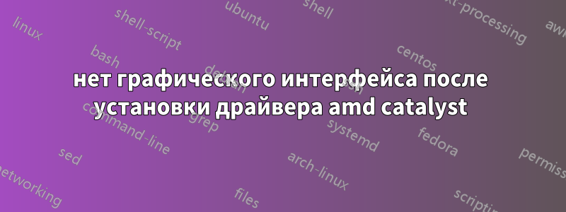 нет графического интерфейса после установки драйвера amd catalyst