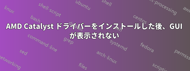 AMD Catalyst ドライバーをインストールした後、GUI が表示されない