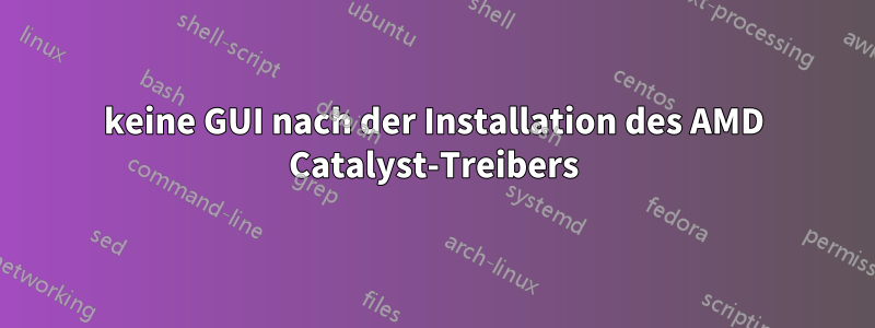 keine GUI nach der Installation des AMD Catalyst-Treibers