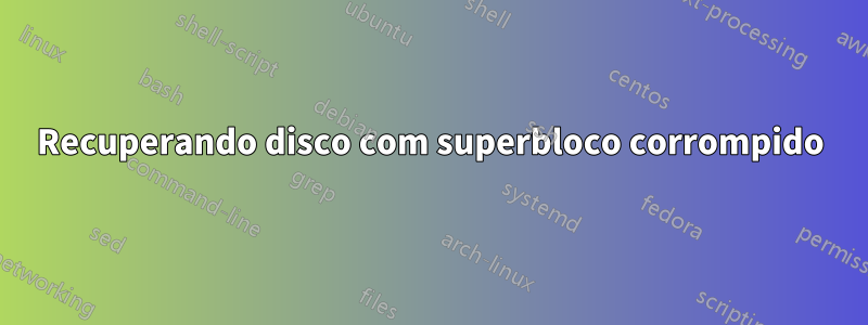 Recuperando disco com superbloco corrompido