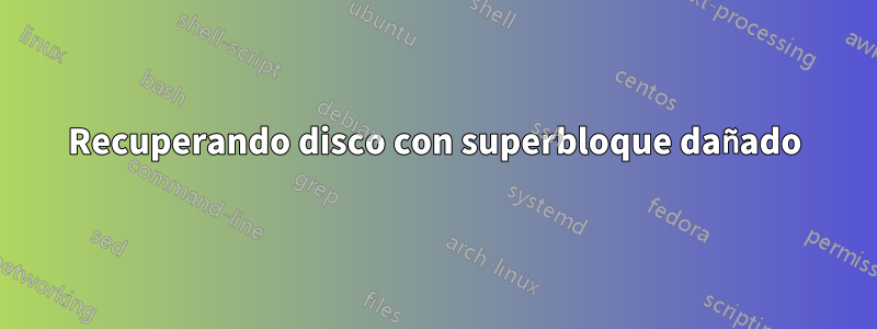 Recuperando disco con superbloque dañado