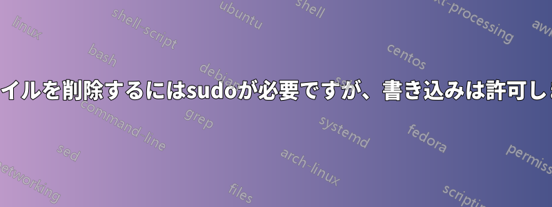 ファイルを削除するにはsudoが必要ですが、書き込みは許可します