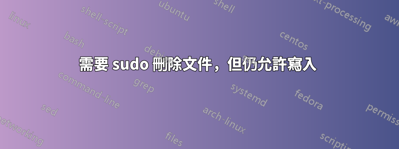 需要 sudo 刪除文件，但仍允許寫入